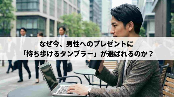 、男性へのプレゼントに「持ち歩けるタンブラー」が選ばれる理由